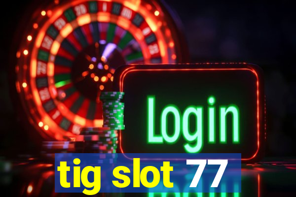 tig slot 77